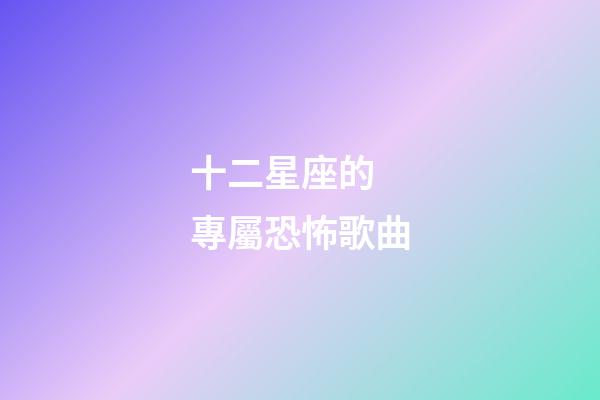 十二星座的 專屬恐怖歌曲-第1張-星座運勢-玄機派